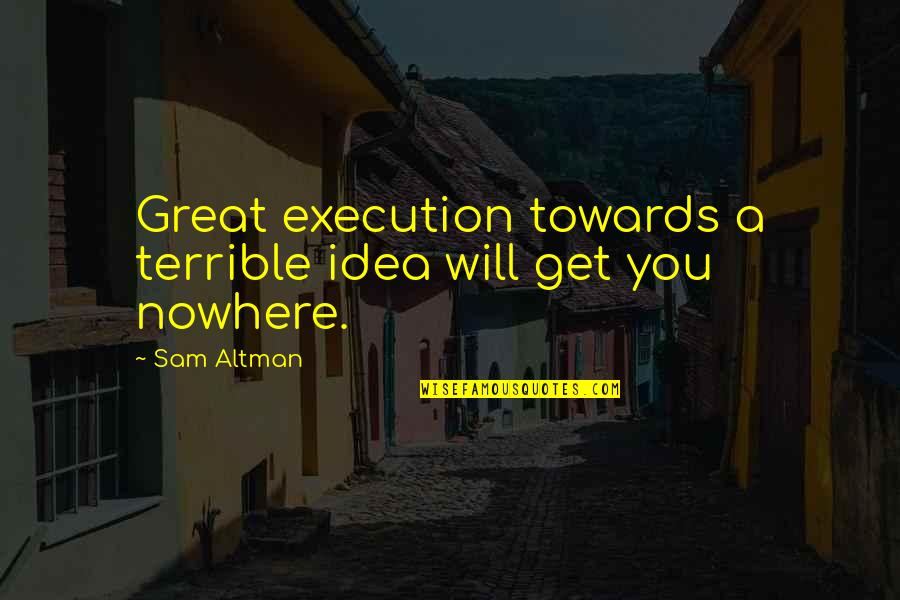Ideas Vs Execution Quotes By Sam Altman: Great execution towards a terrible idea will get