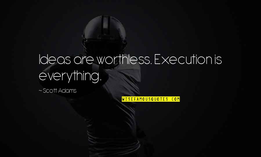 Ideas Vs Execution Quotes By Scott Adams: Ideas are worthless. Execution is everything.
