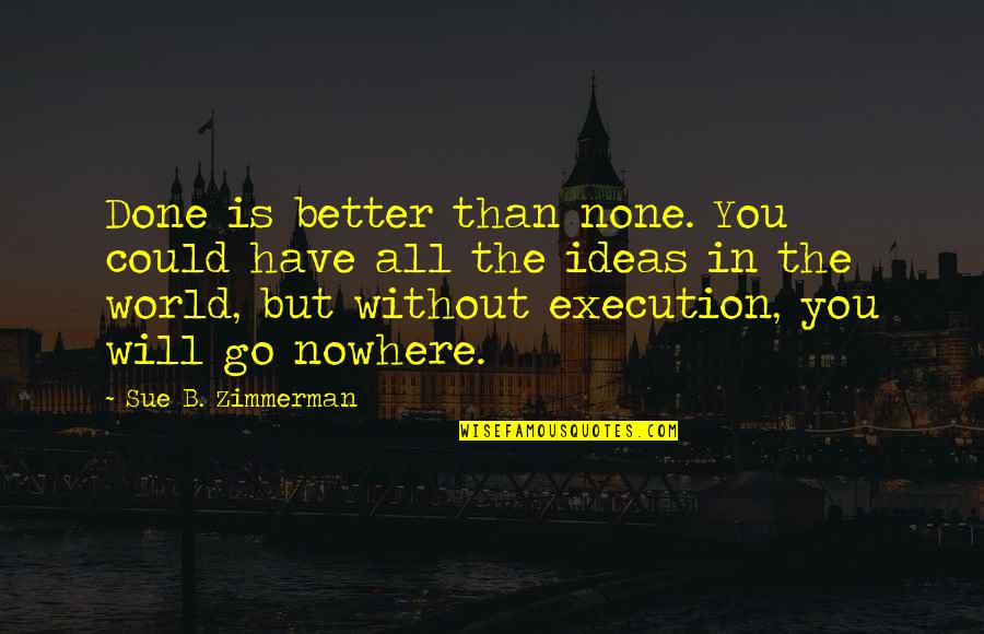 Ideas Vs Execution Quotes By Sue B. Zimmerman: Done is better than none. You could have