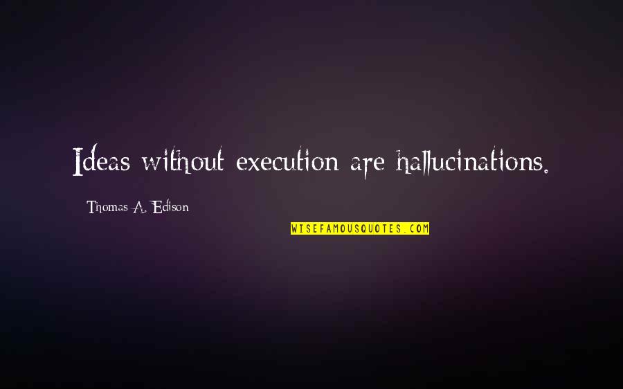 Ideas Vs Execution Quotes By Thomas A. Edison: Ideas without execution are hallucinations.