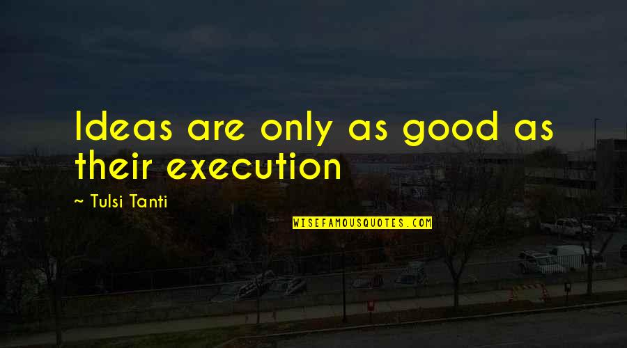 Ideas Vs Execution Quotes By Tulsi Tanti: Ideas are only as good as their execution