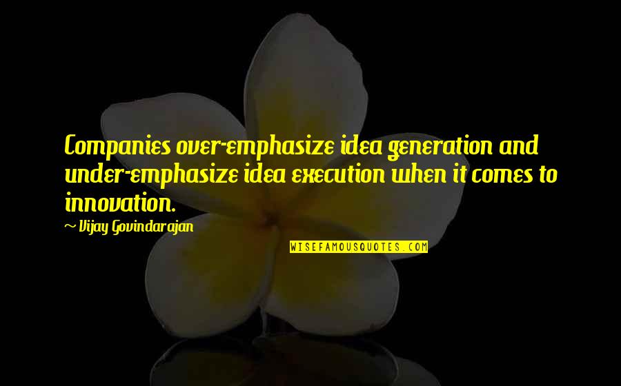 Ideas Vs Execution Quotes By Vijay Govindarajan: Companies over-emphasize idea generation and under-emphasize idea execution