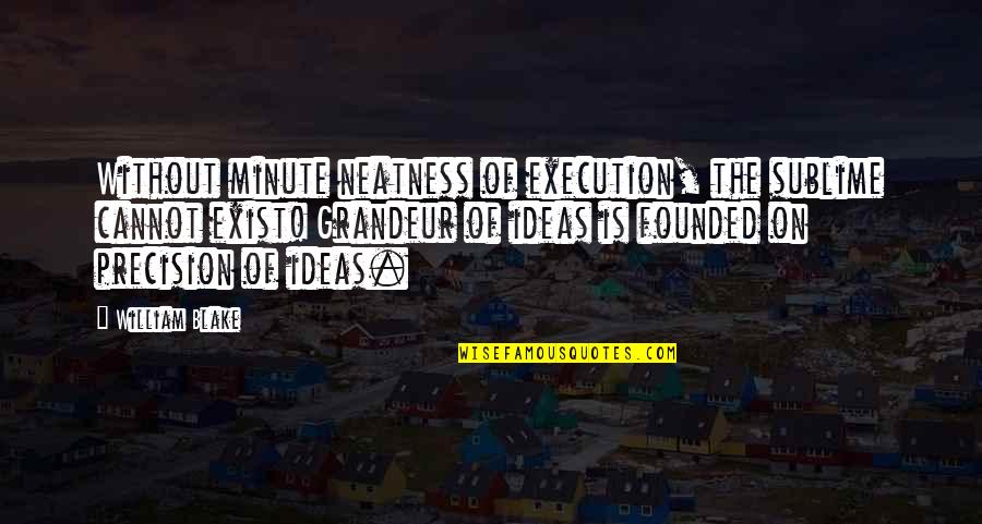 Ideas Vs Execution Quotes By William Blake: Without minute neatness of execution, the sublime cannot