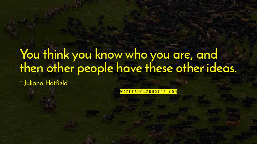 Ideas Who Quotes By Juliana Hatfield: You think you know who you are, and