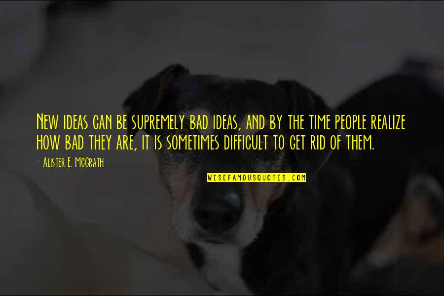 Ideas Wisdom Quotes By Alister E. McGrath: New ideas can be supremely bad ideas, and