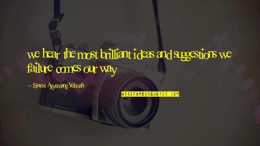 Ideas Wisdom Quotes By Ernest Agyemang Yeboah: we hear the most brilliant ideas and suggestions