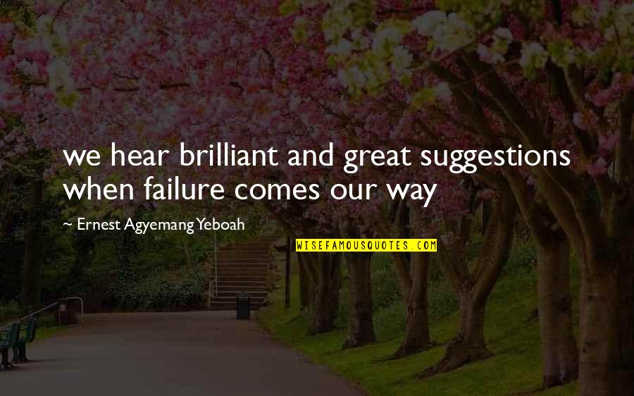 Ideas Wisdom Quotes By Ernest Agyemang Yeboah: we hear brilliant and great suggestions when failure