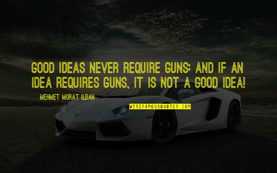 Ideas Wisdom Quotes By Mehmet Murat Ildan: Good ideas never require guns; and if an
