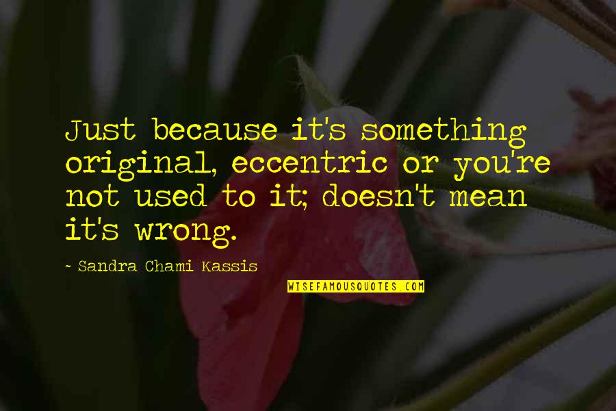 Ideas Wisdom Quotes By Sandra Chami Kassis: Just because it's something original, eccentric or you're