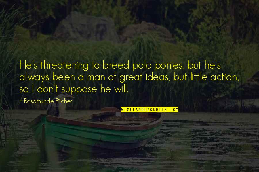 Ideas Without Action Quotes By Rosamunde Pilcher: He's threatening to breed polo ponies, but he's