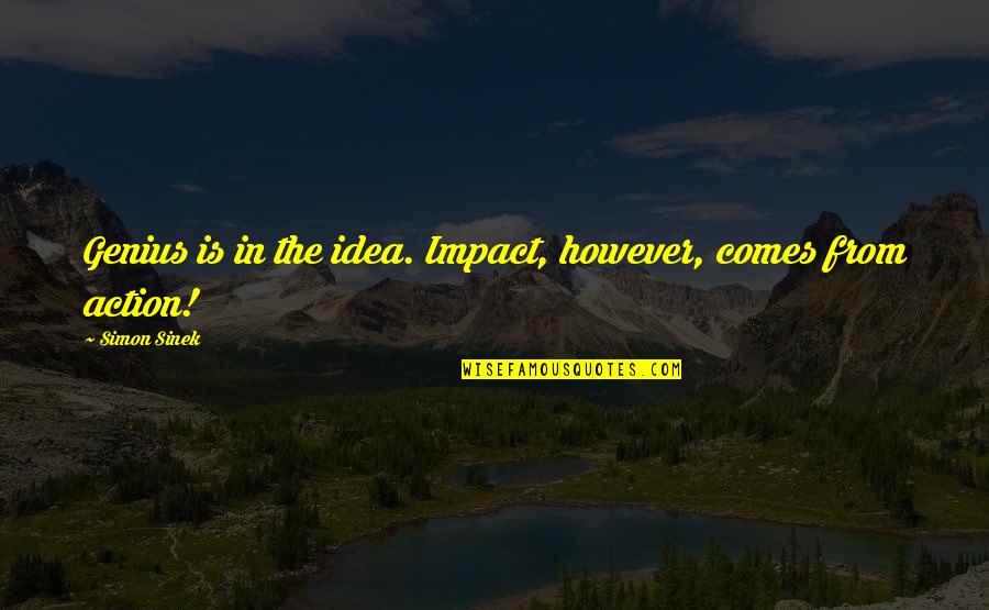 Ideas Without Action Quotes By Simon Sinek: Genius is in the idea. Impact, however, comes