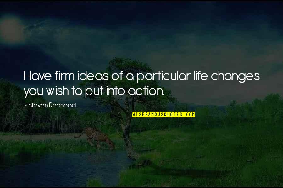 Ideas Without Action Quotes By Steven Redhead: Have firm ideas of a particular life changes