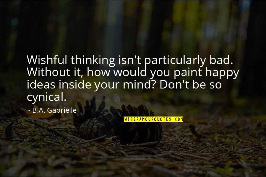 Ideas You Quotes By B.A. Gabrielle: Wishful thinking isn't particularly bad. Without it, how