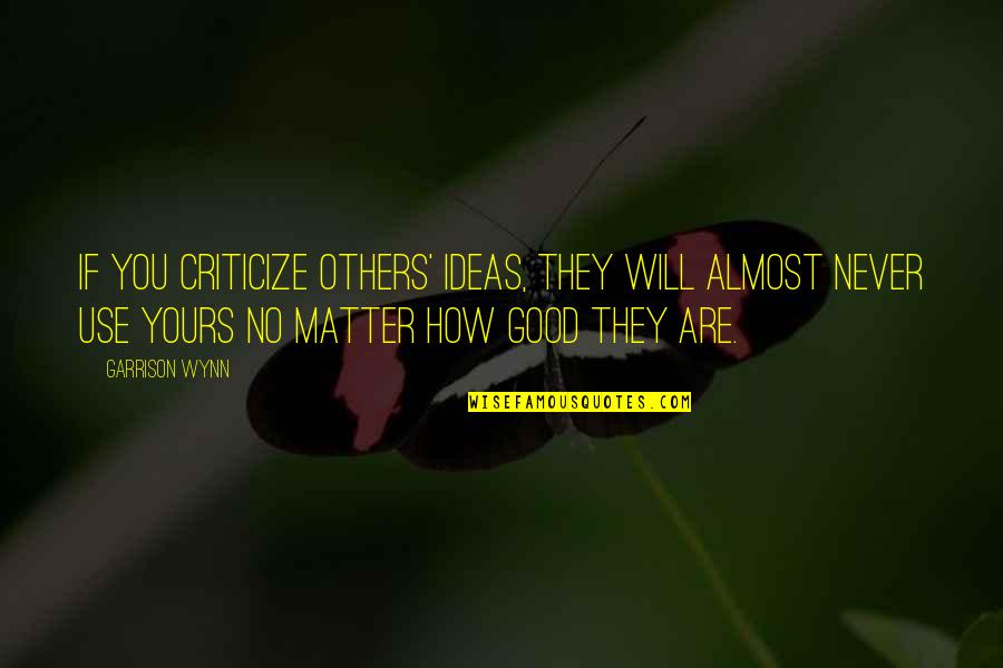 Ideas You Quotes By Garrison Wynn: If you criticize others' ideas, they will almost