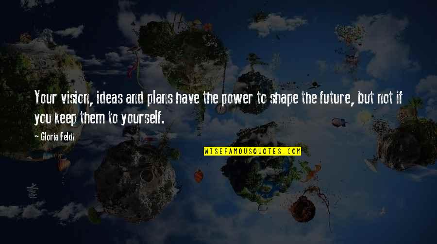Ideas You Quotes By Gloria Feldt: Your vision, ideas and plans have the power