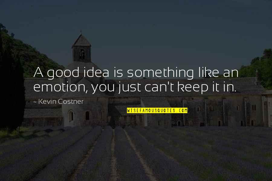 Ideas You Quotes By Kevin Costner: A good idea is something like an emotion,