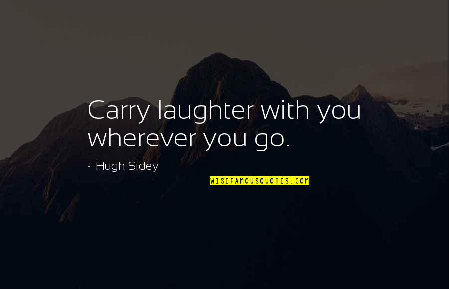 Ideasand Quotes By Hugh Sidey: Carry laughter with you wherever you go.