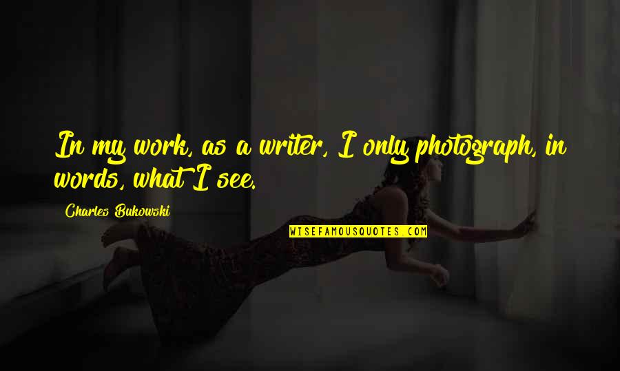 Ideasl Quotes By Charles Bukowski: In my work, as a writer, I only Ideasl Quotes By Charles Bukowski: In my work, as a writer, I only