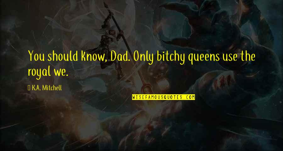 Ideating Synonym Quotes By K.A. Mitchell: You should know, Dad. Only bitchy queens use