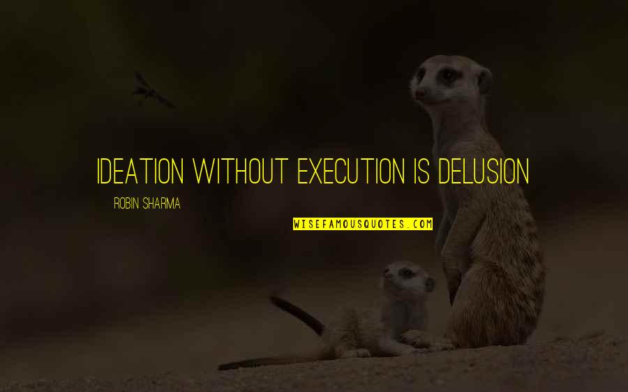Ideation Quotes By Robin Sharma: Ideation without execution is delusion