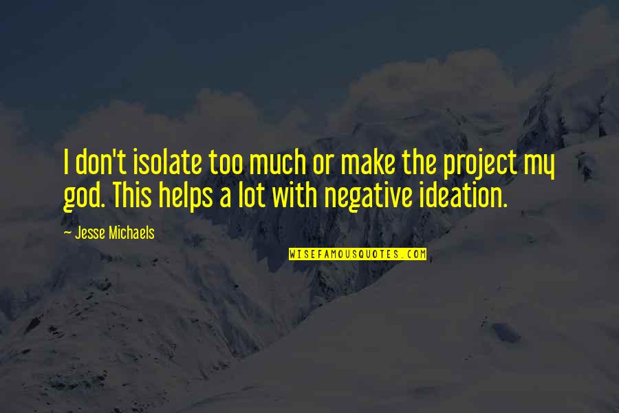 Ideation'as Quotes By Jesse Michaels: I don't isolate too much or make the Ideation'as Quotes By Jesse Michaels: I don't isolate too much or make the