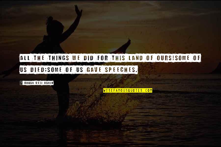 Ideatolife Quotes By Orhan Veli Kanik: All the things we did for this land
