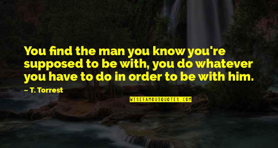 Ideatolife Quotes By T. Torrest: You find the man you know you're supposed
