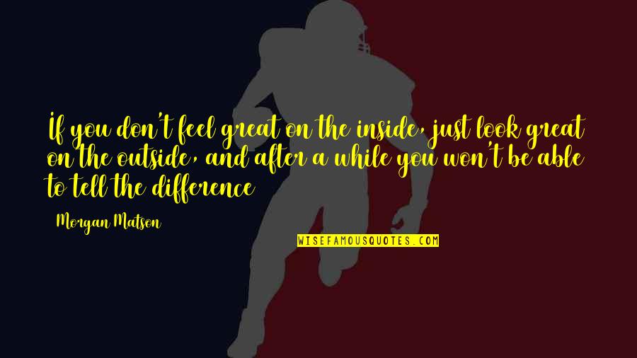 Ideazon Fang Quotes By Morgan Matson: If you don't feel great on the inside, Ideazon Fang Quotes By Morgan Matson: If you don't feel great on the inside,