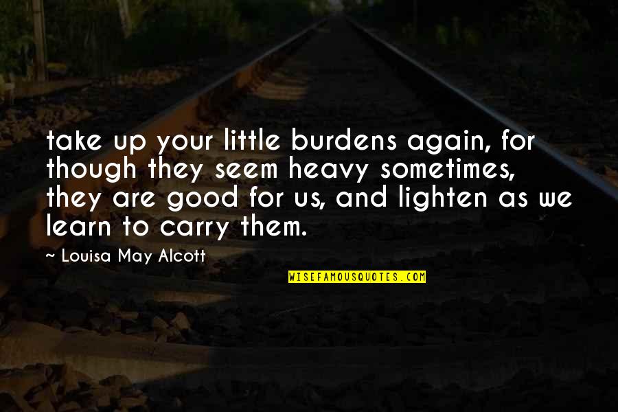 Ideen 2 Quotes By Louisa May Alcott: take up your little burdens again, for though Ideen 2 Quotes By Louisa May Alcott: take up your little burdens again, for though