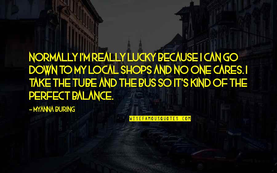 Ideie Sau Quotes By MyAnna Buring: Normally I'm really lucky because I can go Ideie Sau Quotes By MyAnna Buring: Normally I'm really lucky because I can go