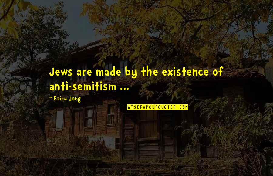 Ideji Formation Quotes By Erica Jong: Jews are made by the existence of anti-semitism Ideji Formation Quotes By Erica Jong: Jews are made by the existence of anti-semitism