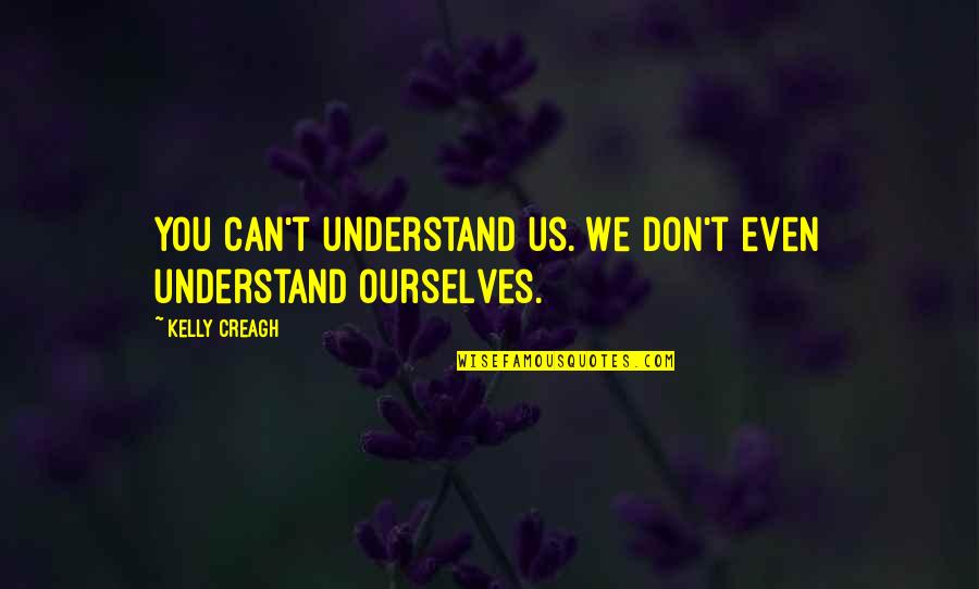 Ideji Formation Quotes By Kelly Creagh: You can't understand us. We don't even understand Ideji Formation Quotes By Kelly Creagh: You can't understand us. We don't even understand