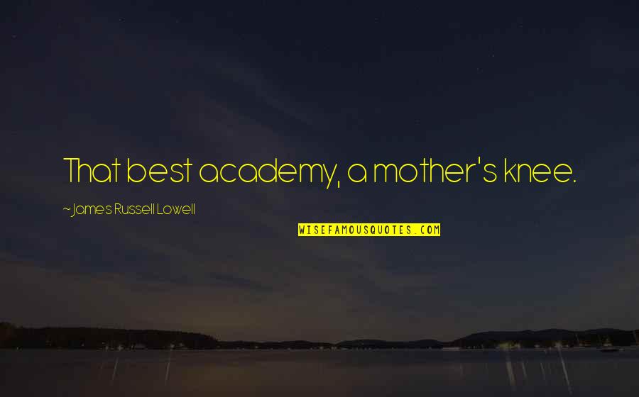 Idemo Na Quotes By James Russell Lowell: That best academy, a mother's knee. Idemo Na Quotes By James Russell Lowell: That best academy, a mother's knee.