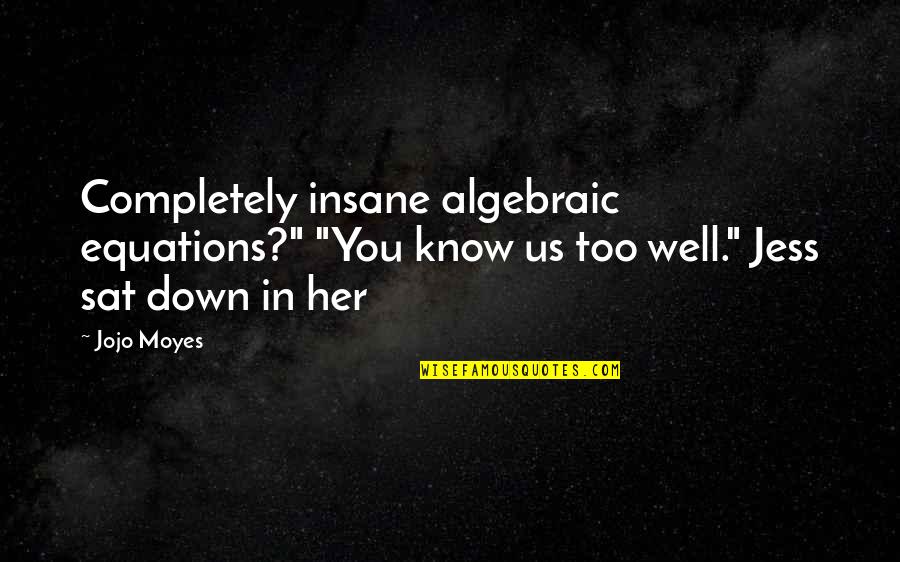 Identical Ellen Hopkins Quotes By Jojo Moyes: Completely insane algebraic equations?" "You know us too