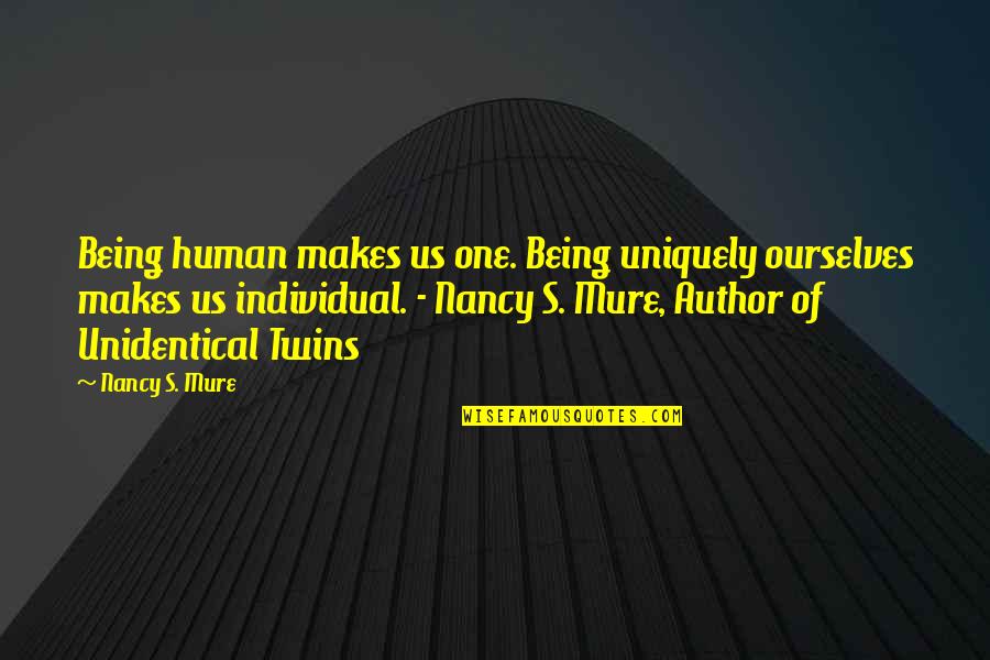 Identical Twins Quotes By Nancy S. Mure: Being human makes us one. Being uniquely ourselves