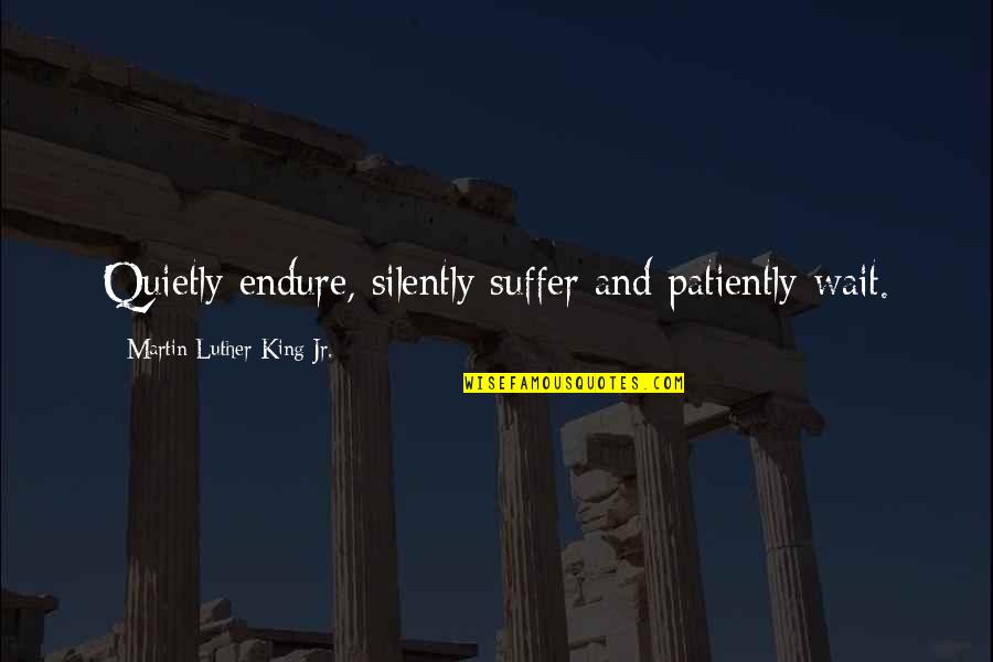 Identidad Cultural Quotes By Martin Luther King Jr.: Quietly endure, silently suffer and patiently wait.