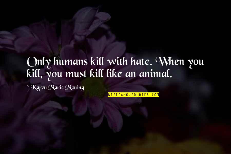 Identidad En Quotes By Karen Marie Moning: Only humans kill with hate. When you kill, Identidad En Quotes By Karen Marie Moning: Only humans kill with hate. When you kill,