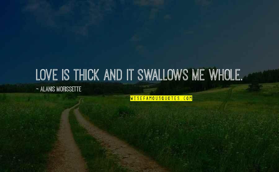 Identifiable Quotes By Alanis Morissette: Love is thick and it swallows me whole.