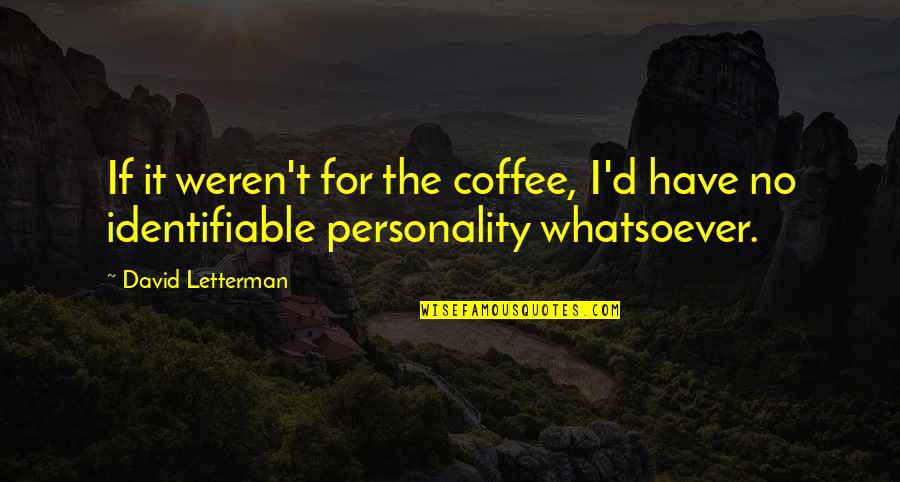 Identifiable Quotes By David Letterman: If it weren't for the coffee, I'd have