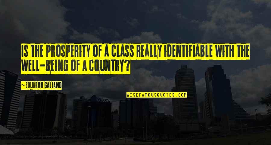 Identifiable Quotes By Eduardo Galeano: Is the prosperity of a class really identifiable