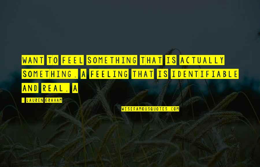 Identifiable Quotes By Lauren Graham: want to feel something that is actually something.