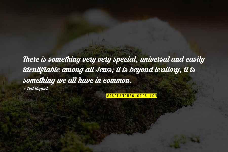 Identifiable Quotes By Ted Koppel: There is something very very special, universal and