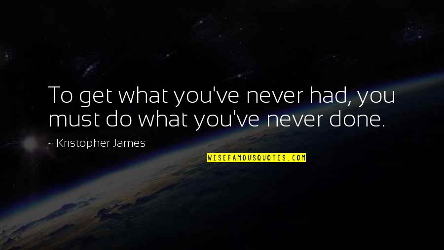 Identifico Le Quotes By Kristopher James: To get what you've never had, you must