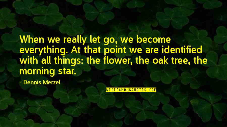 Identified Quotes By Dennis Merzel: When we really let go, we become everything.