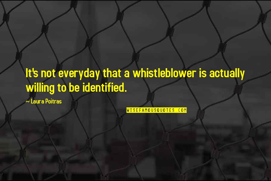 Identified Quotes By Laura Poitras: It's not everyday that a whistleblower is actually