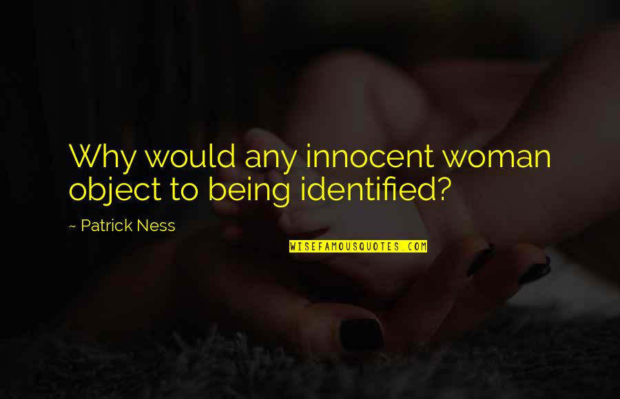 Identified Quotes By Patrick Ness: Why would any innocent woman object to being
