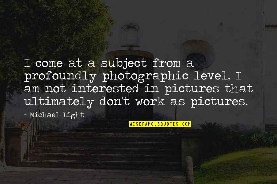 Identify And Calculate Quotes By Michael Light: I come at a subject from a profoundly Identify And Calculate Quotes By Michael Light: I come at a subject from a profoundly