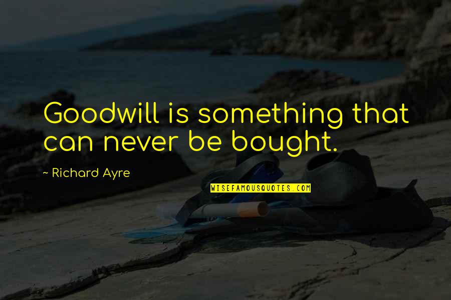 Identify Poetry Quotes By Richard Ayre: Goodwill is something that can never be bought.