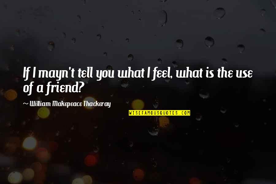 Identify Poetry Quotes By William Makepeace Thackeray: If I mayn't tell you what I feel,