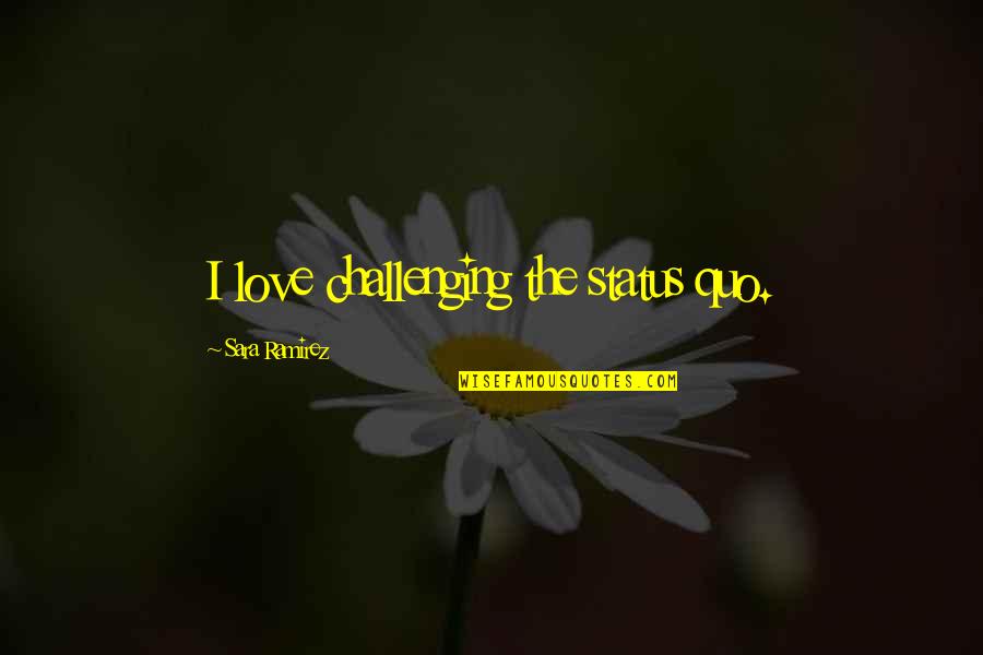 Identifying A Troublemaker Quotes By Sara Ramirez: I love challenging the status quo. Identifying A Troublemaker Quotes By Sara Ramirez: I love challenging the status quo.